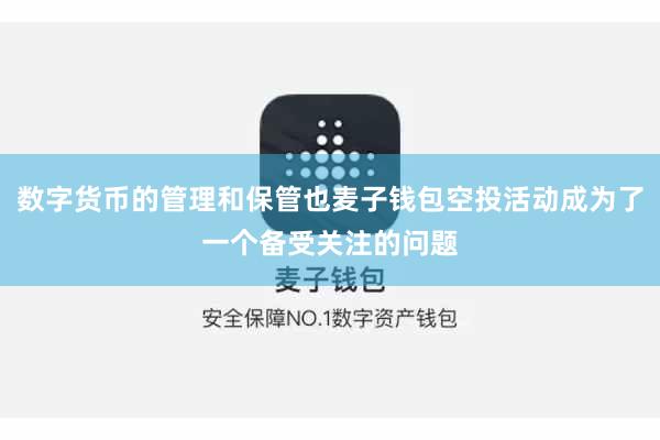 数字货币的管理和保管也麦子钱包空投活动成为了一个备受关注的问题