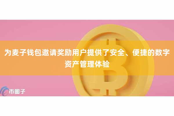 为麦子钱包邀请奖励用户提供了安全、便捷的数字资产管理体验