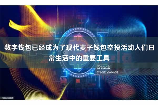 数字钱包已经成为了现代麦子钱包空投活动人们日常生活中的重要工具