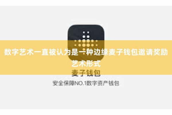 数字艺术一直被认为是一种边缘麦子钱包邀请奖励艺术形式