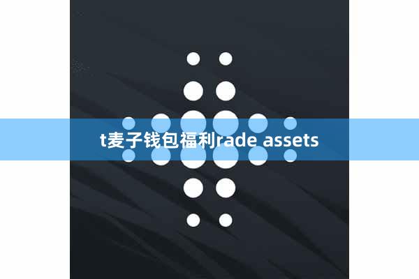 t麦子钱包福利rade assets