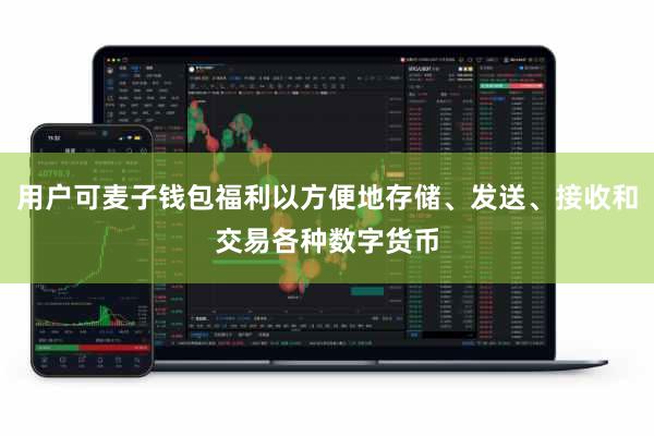 用户可麦子钱包福利以方便地存储、发送、接收和交易各种数字货币