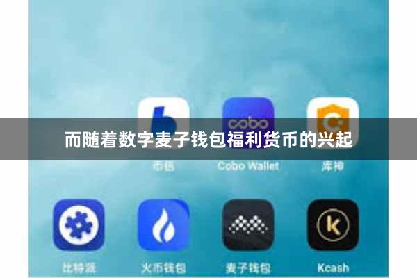 而随着数字麦子钱包福利货币的兴起