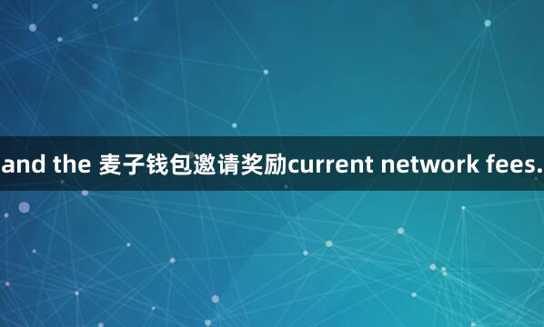and the 麦子钱包邀请奖励current network fees.