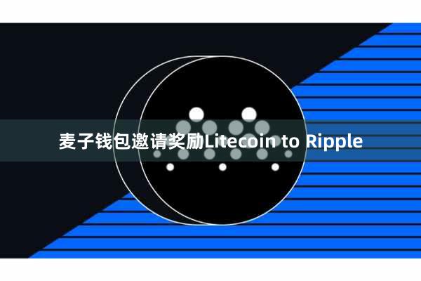 麦子钱包邀请奖励Litecoin to Ripple